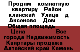 Продам 3-комнатную квартиру › Район ­ клинский › Улица ­ д,Аксеново › Дом ­ 1 › Общая площадь ­ 56 › Цена ­ 1 600 000 - Все города Недвижимость » Квартиры продажа   . Алтайский край,Камень-на-Оби г.